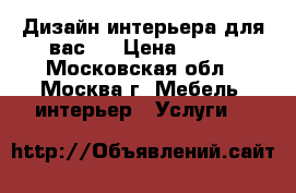 Дизайн интерьера для вас   › Цена ­ 400 - Московская обл., Москва г. Мебель, интерьер » Услуги   